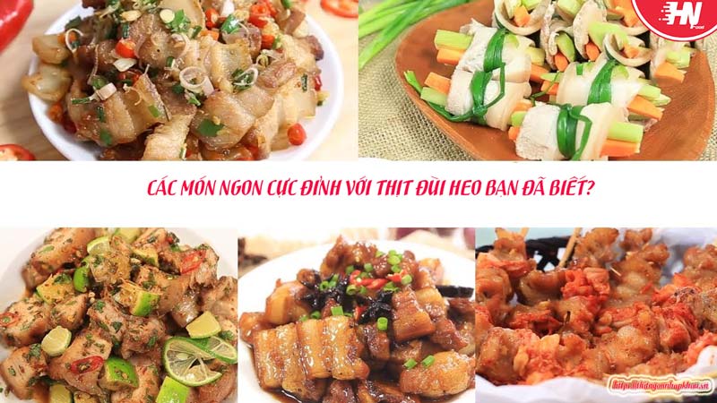 CÁC MÓN NGON CỰC ĐỈNH VỚI THỊT ĐÙI HEO BẠN ĐÃ BIẾT?